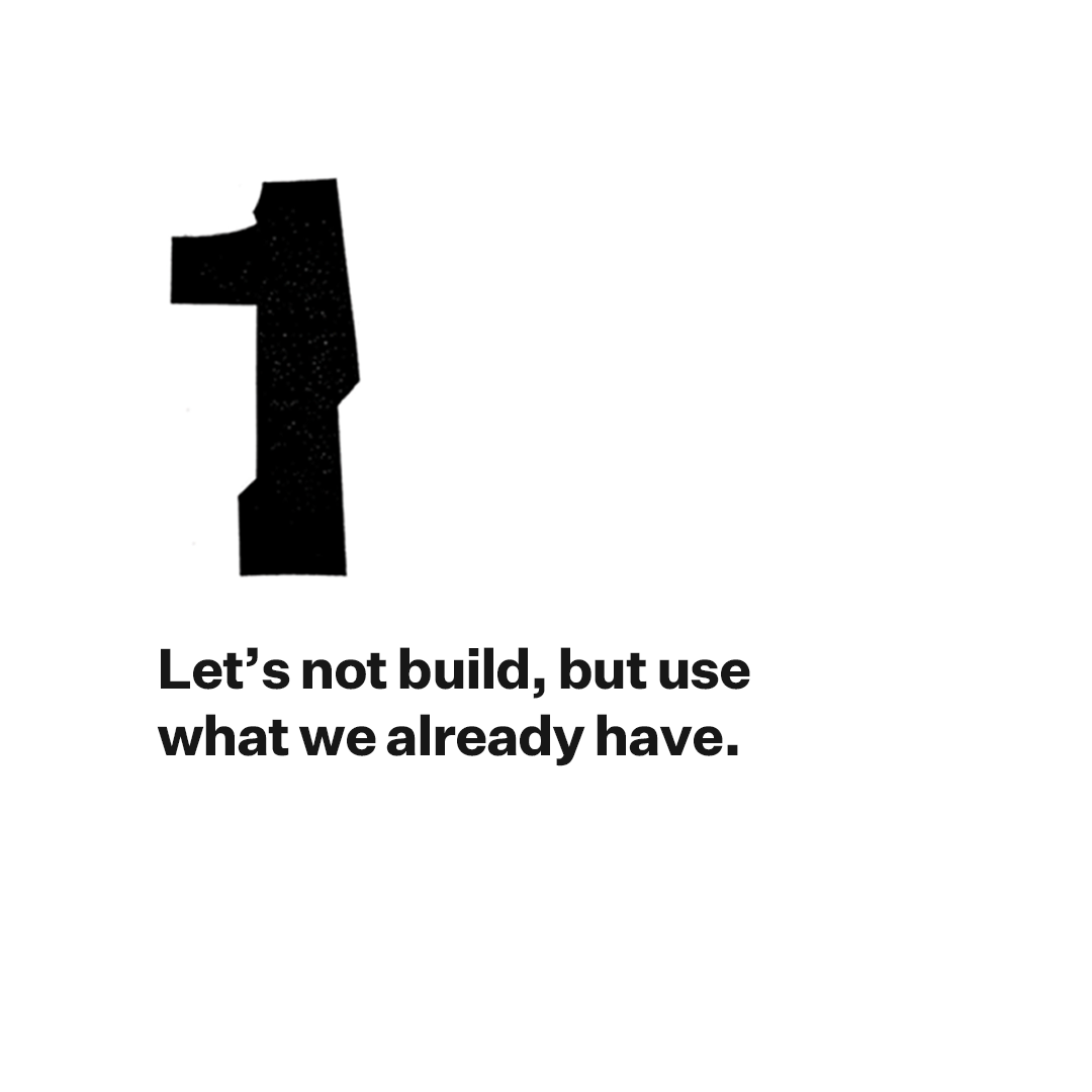 1. Let't not build, but use what we already have.